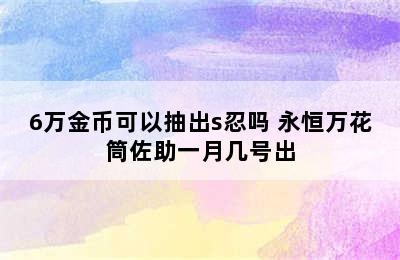 6万金币可以抽出s忍吗 永恒万花筒佐助一月几号出